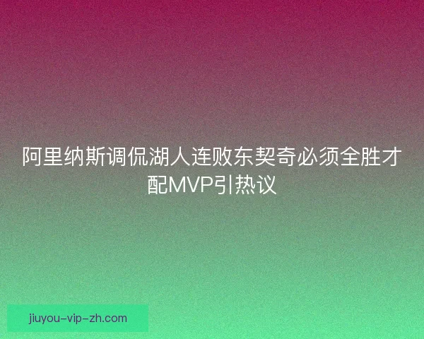 阿里纳斯调侃湖人连败东契奇必须全胜才配MVP引热议