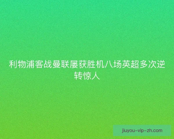 利物浦客战曼联屡获胜机八场英超多次逆转惊人