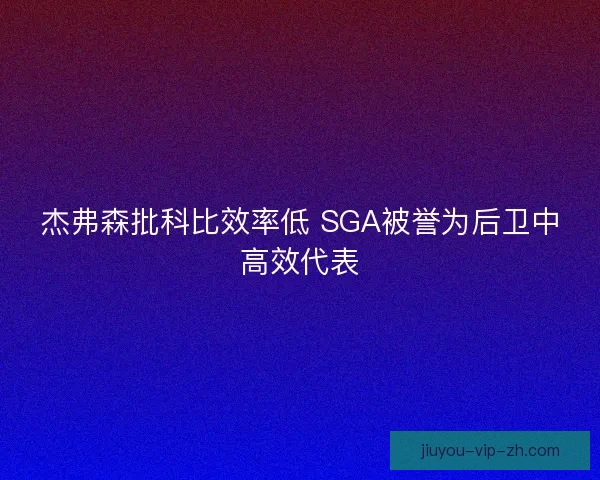 杰弗森批科比效率低 SGA被誉为后卫中高效代表
