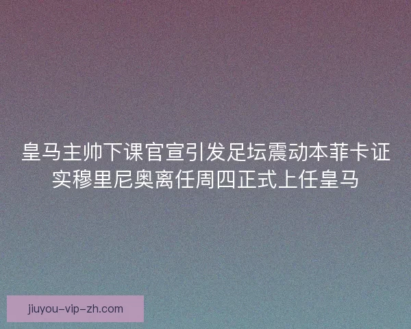 皇马主帅下课官宣引发足坛震动本菲卡证实穆里尼奥离任周四正式上任皇马